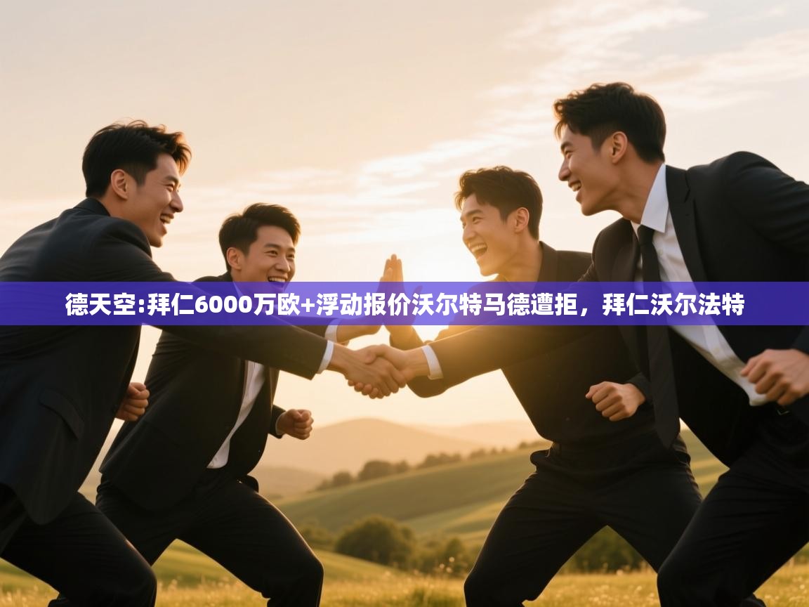 开云体育苹果版下载-德天空:拜仁6000万欧+浮动报价沃尔特马德遭拒,拜仁沃尔法特 第4张