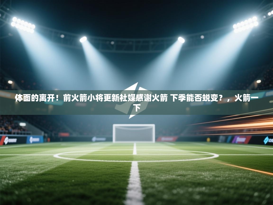 开云体育账号申诉通道-体面的离开!前火箭小将更新社媒感谢火箭 下季能否蜕变?,火箭一下 第2张