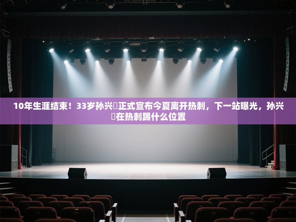 开云体育会员VIP开通-10年生涯结束!33岁孙兴慜正式宣布今夏离开热刺,下一站曝光,孙兴慜在热刺踢什么位置 第1张