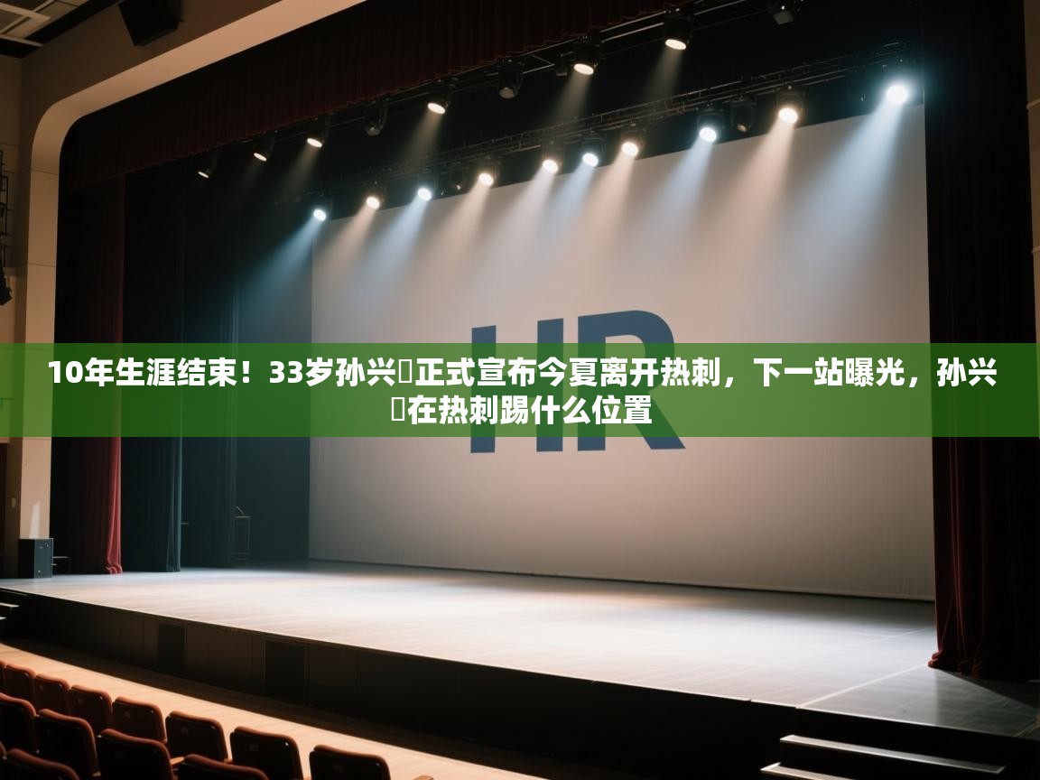 开云体育会员VIP开通-10年生涯结束!33岁孙兴慜正式宣布今夏离开热刺,下一站曝光,孙兴慜在热刺踢什么位置 第2张