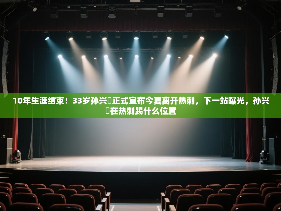 开云体育会员VIP开通-10年生涯结束!33岁孙兴慜正式宣布今夏离开热刺,下一站曝光,孙兴慜在热刺踢什么位置 第3张