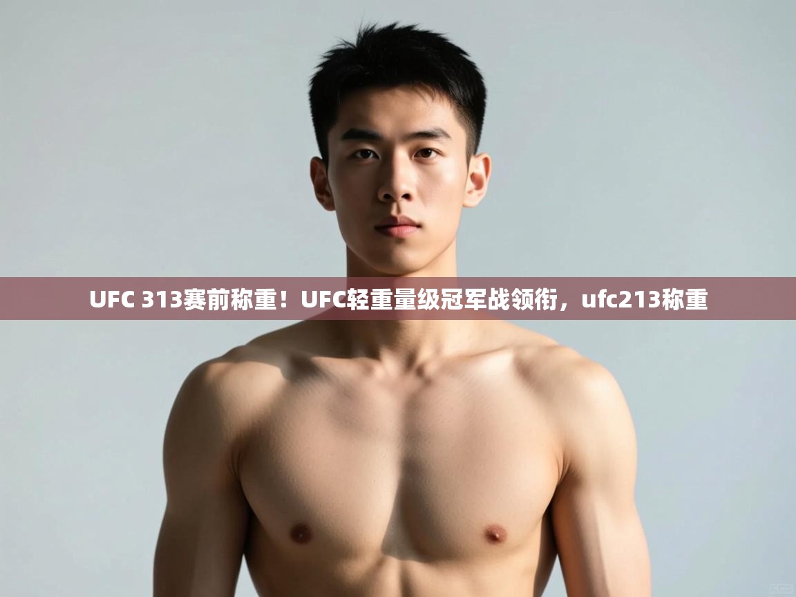 开云体育多语言中文版-UFC 313赛前称重！UFC轻重量级冠军战领衔，ufc213称重  第1张