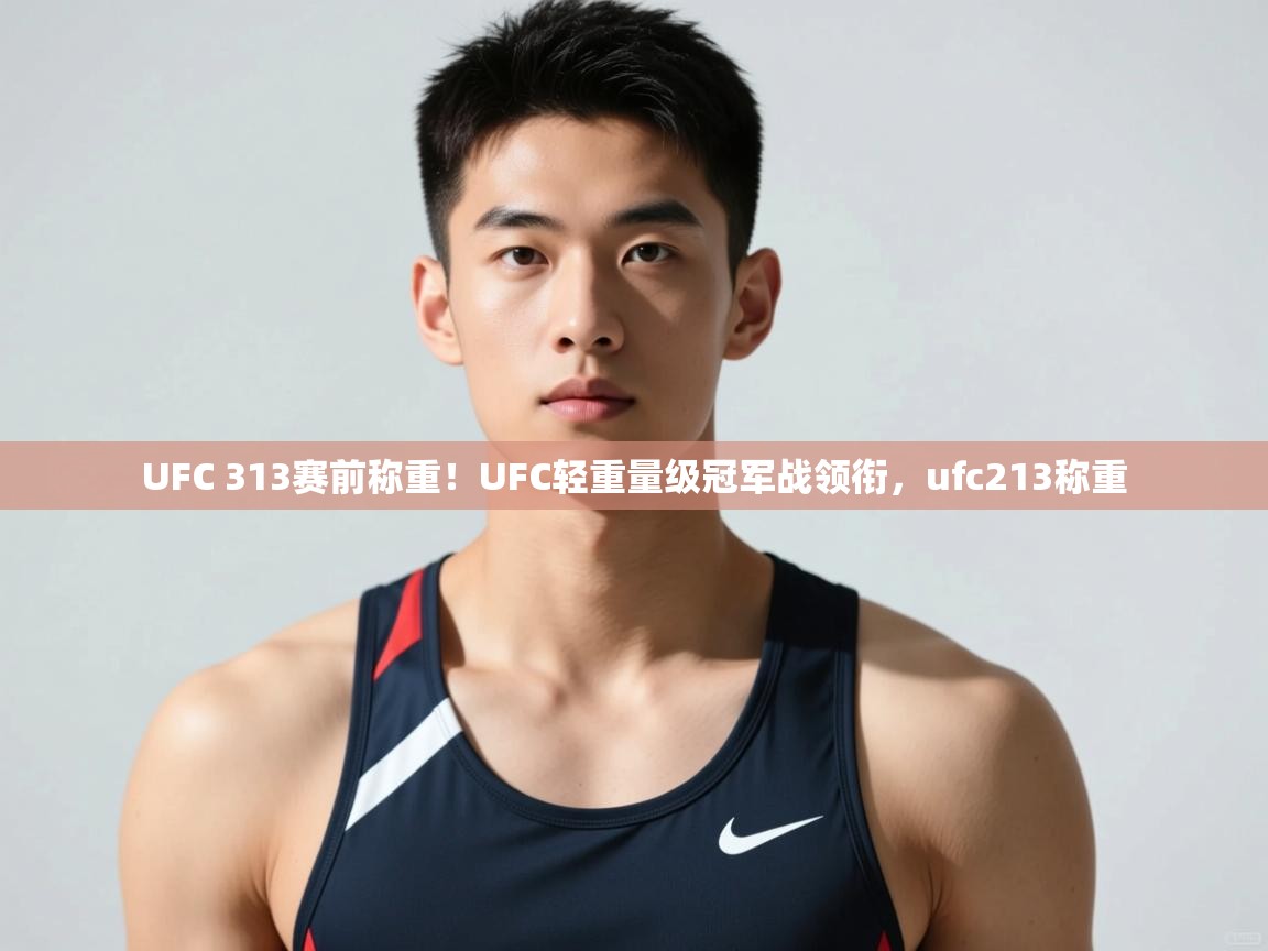 开云体育多语言中文版-UFC 313赛前称重！UFC轻重量级冠军战领衔，ufc213称重  第3张