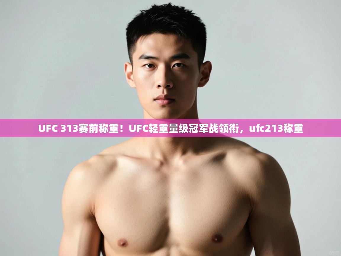 开云体育多语言中文版-UFC 313赛前称重！UFC轻重量级冠军战领衔，ufc213称重  第4张
