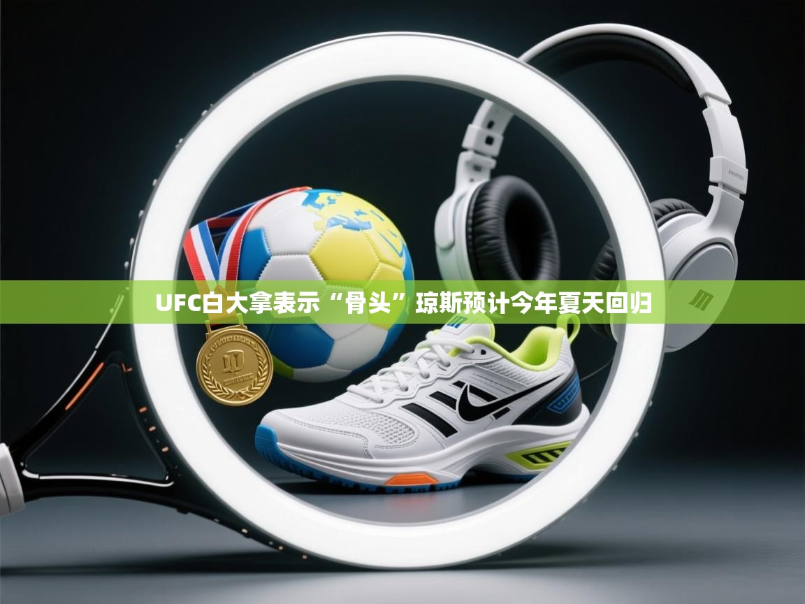 云开官网-UFC白大拿表示“骨头”琼斯预计今年夏天回归  第1张