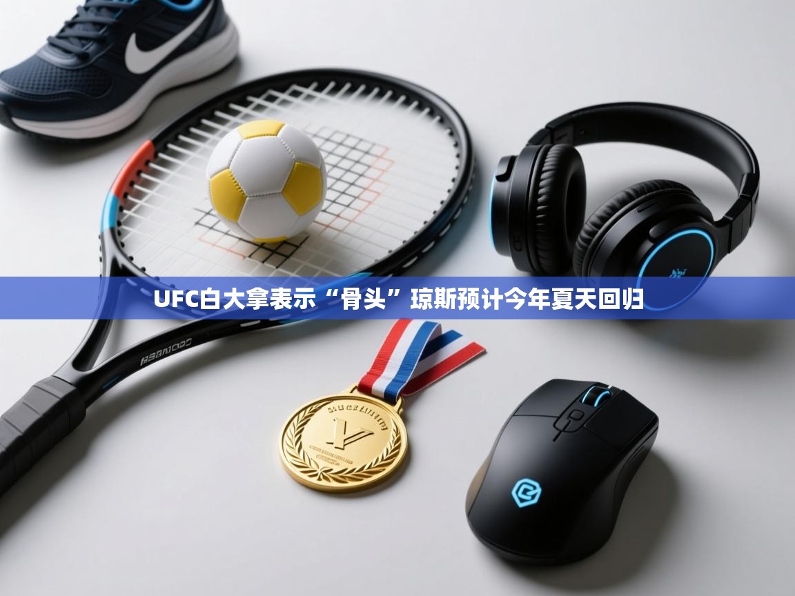 云开官网-UFC白大拿表示“骨头”琼斯预计今年夏天回归  第3张