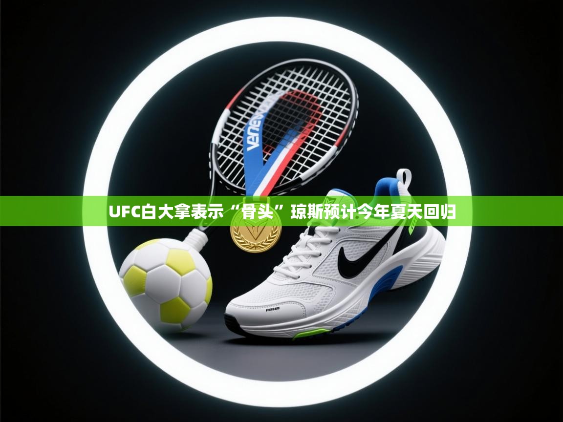 云开官网-UFC白大拿表示“骨头”琼斯预计今年夏天回归  第4张