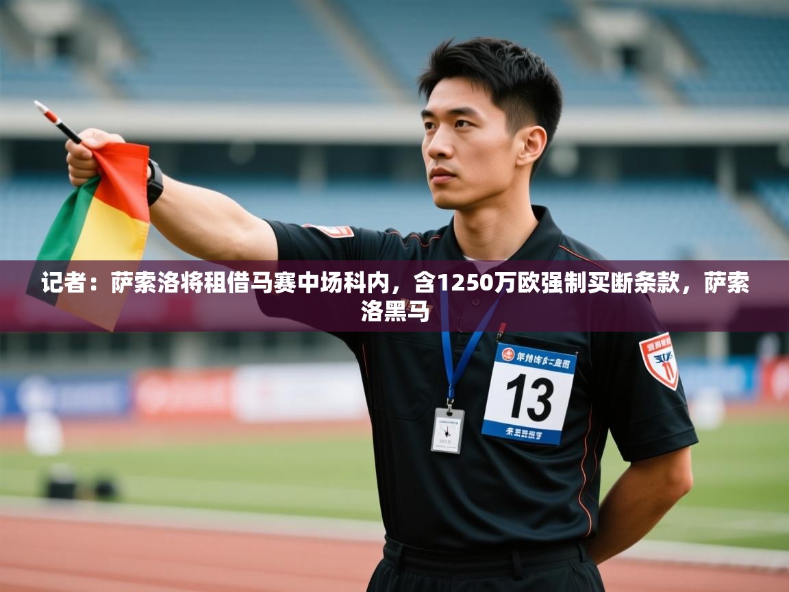 开云APP-记者:萨索洛将租借马赛中场科内,含1250万欧强制买断条款,萨索洛黑马 第1张