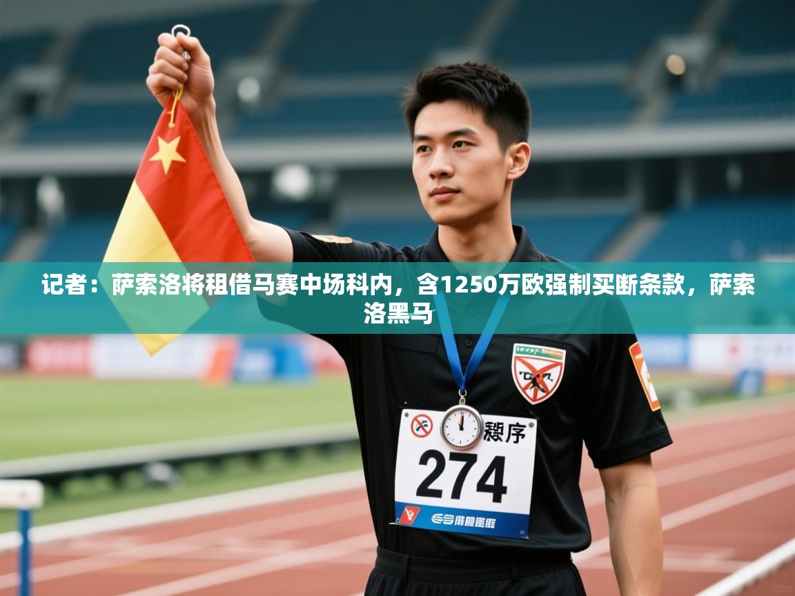 开云APP-记者:萨索洛将租借马赛中场科内,含1250万欧强制买断条款,萨索洛黑马 第2张
