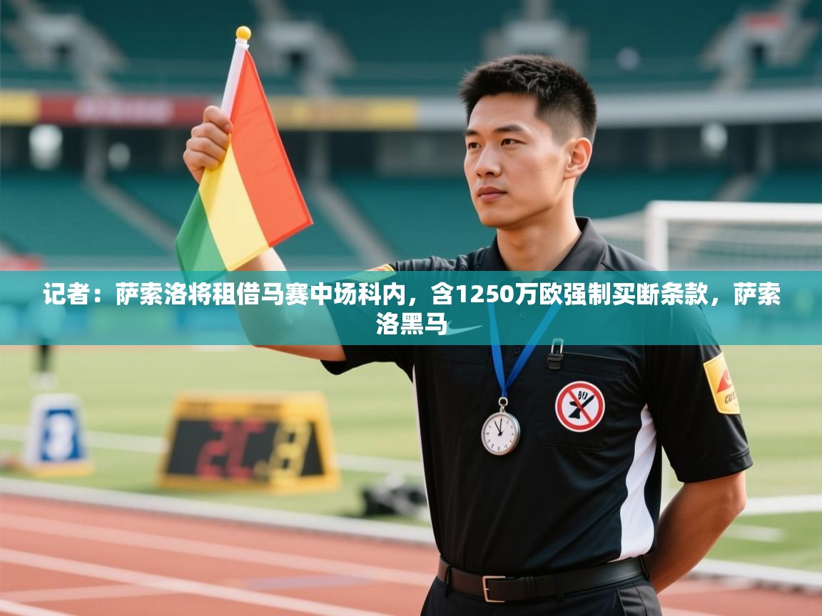开云APP-记者:萨索洛将租借马赛中场科内,含1250万欧强制买断条款,萨索洛黑马 第3张