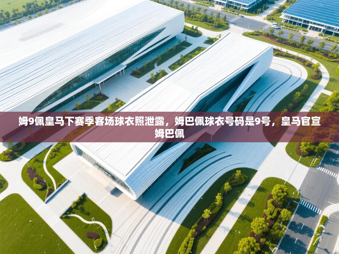 开云体育安装失败怎么办-姆9佩皇马下赛季客场球衣照泄露,姆巴佩球衣号码是9号,皇马官宣姆巴佩 第3张