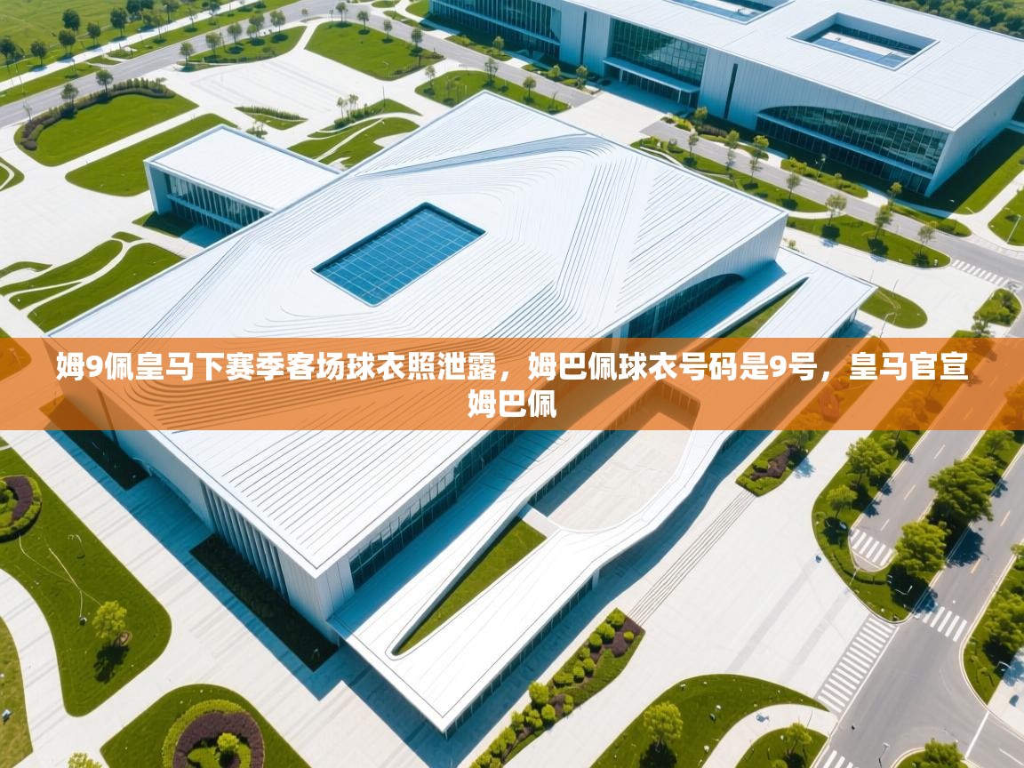 开云体育安装失败怎么办-姆9佩皇马下赛季客场球衣照泄露,姆巴佩球衣号码是9号,皇马官宣姆巴佩 第4张