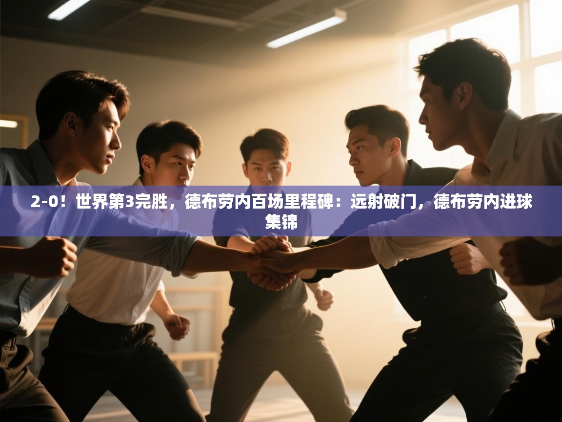 开云体育热门赛事直达-2-0!世界第3完胜,德布劳内百场里程碑:远射破门,德布劳内进球集锦 第4张