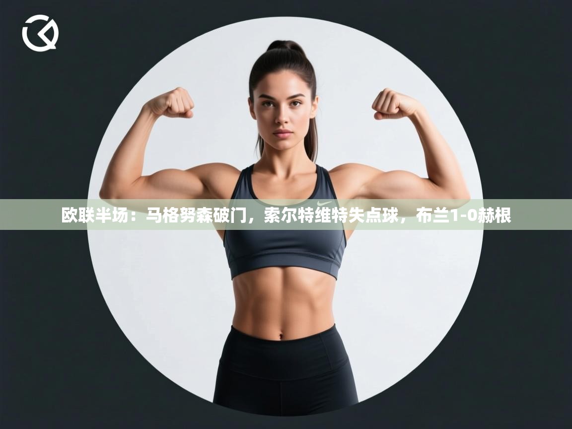 开云体育app官网-欧联半场：马格努森破门，索尔特维特失点球，布兰1-0赫根  第1张