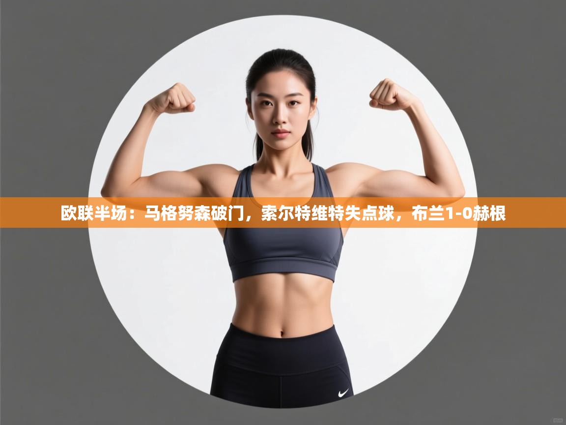 开云体育app官网-欧联半场：马格努森破门，索尔特维特失点球，布兰1-0赫根  第3张