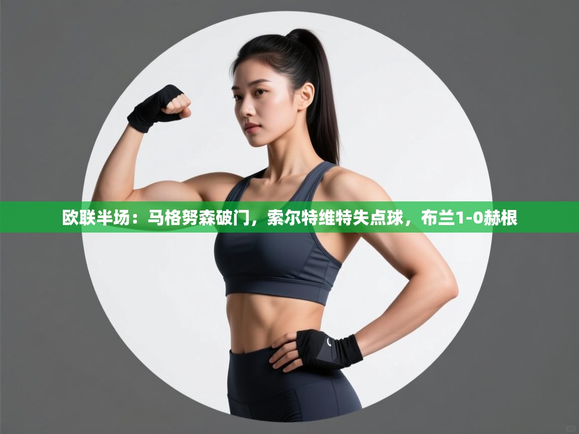 开云体育app官网-欧联半场：马格努森破门，索尔特维特失点球，布兰1-0赫根  第2张