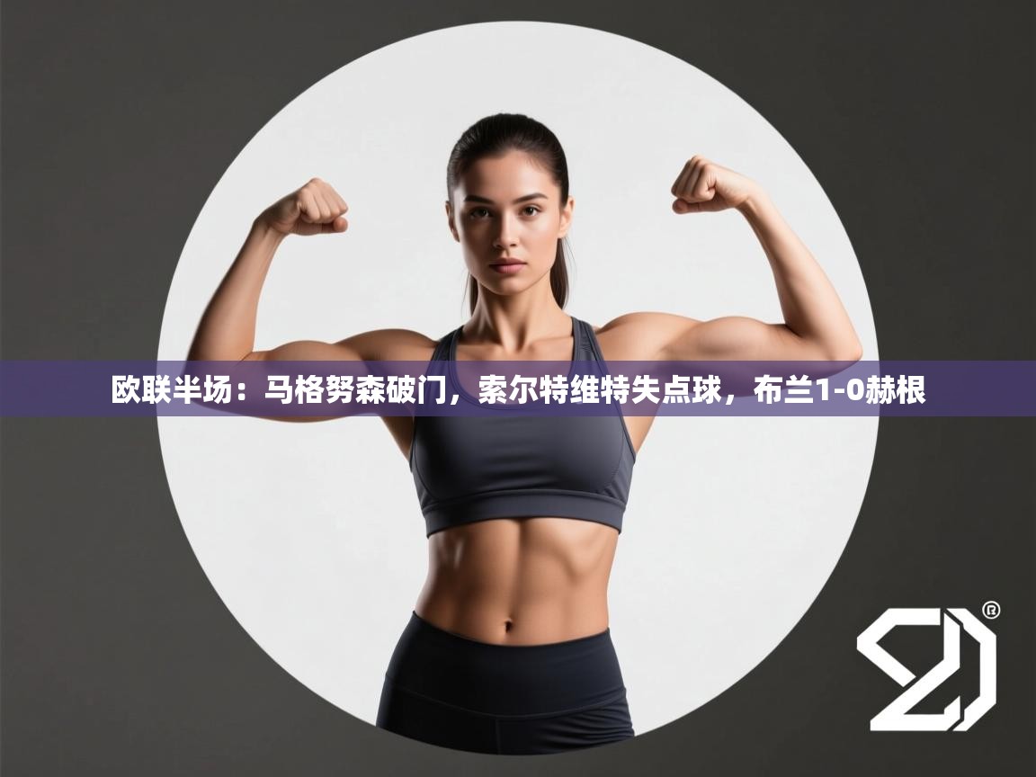 开云体育app官网-欧联半场：马格努森破门，索尔特维特失点球，布兰1-0赫根  第4张