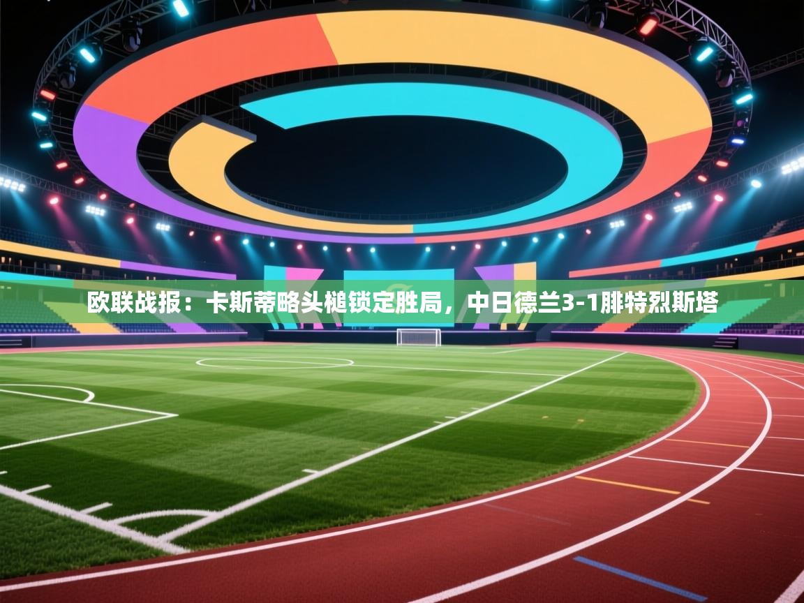 开云体育赛事比分直播-欧联战报：卡斯蒂略头槌锁定胜局，中日德兰3-1腓特烈斯塔  第3张