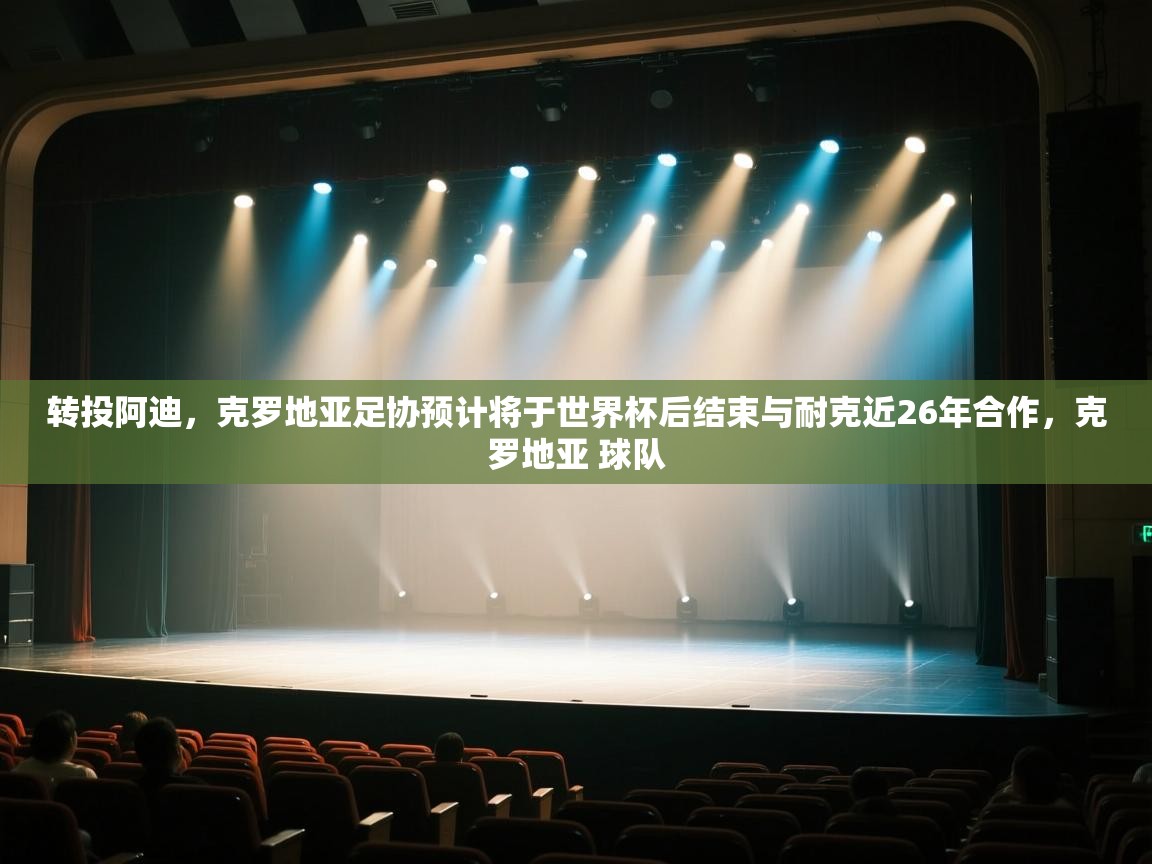 开云体育消息订阅关闭-转投阿迪，克罗地亚足协预计将于世界杯后结束与耐克近26年合作，克罗地亚 球队  第4张