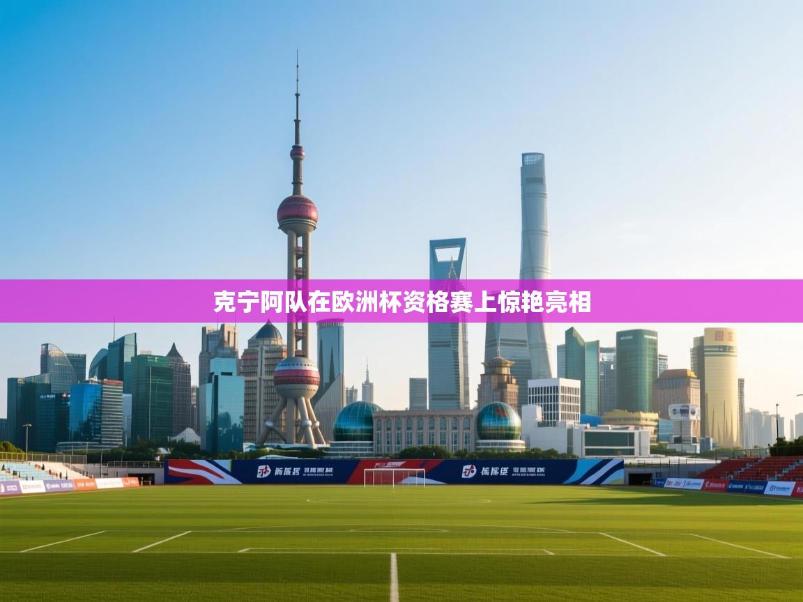开云体育app下载链接-克宁阿队在欧洲杯资格赛上惊艳亮相 第1张