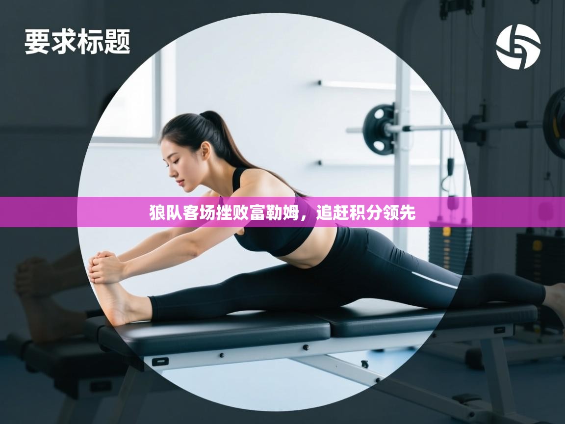 开云体育赛事比分直播-狼队客场挫败富勒姆,追赶积分领先 第1张