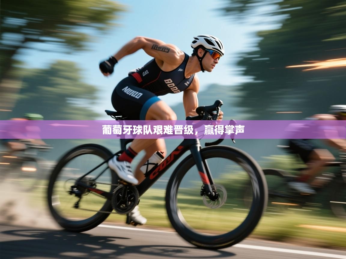 开运体育-葡萄牙球队艰难晋级,赢得掌声 第1张