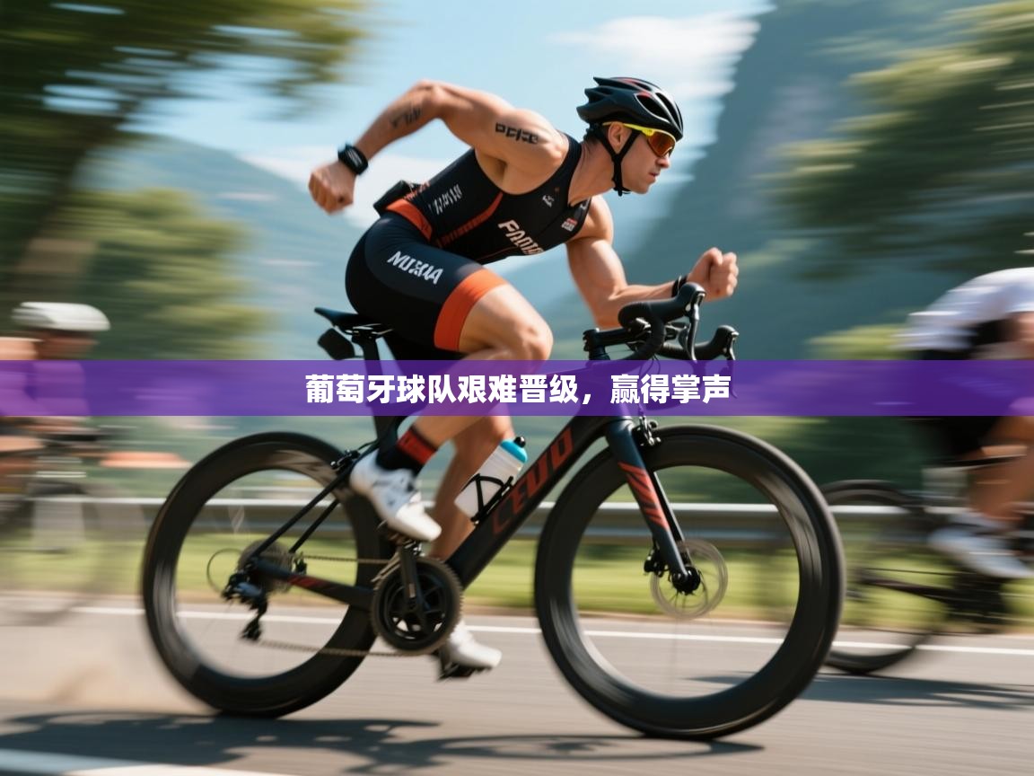 开运体育-葡萄牙球队艰难晋级,赢得掌声 第4张