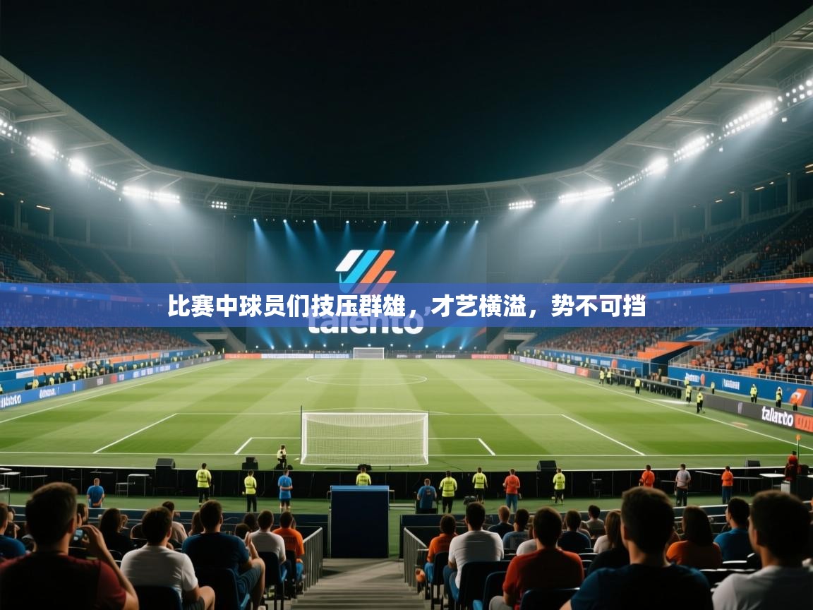 云开体育官网入口-比赛中球员们技压群雄，才艺横溢，势不可挡  第1张