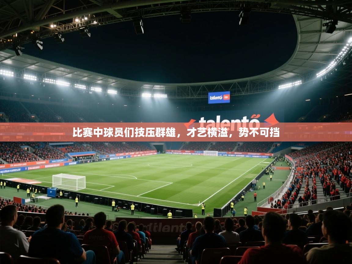 云开体育官网入口-比赛中球员们技压群雄，才艺横溢，势不可挡  第3张
