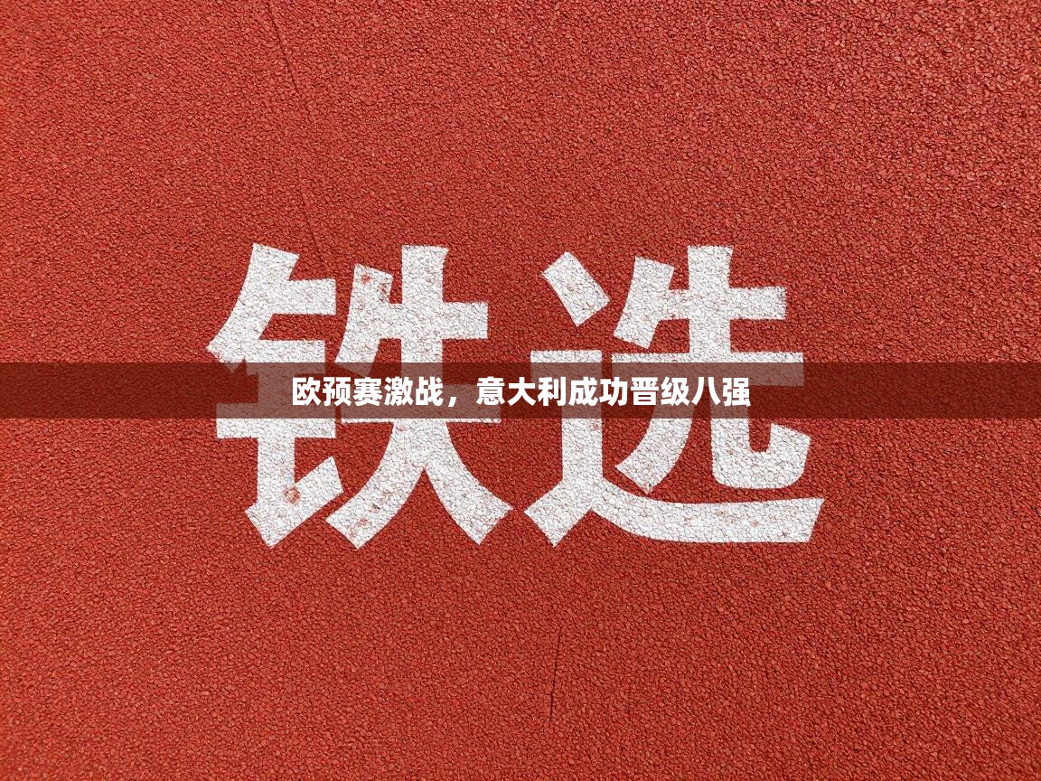 开云赛事直播-欧预赛激战,意大利成功晋级八强 第1张