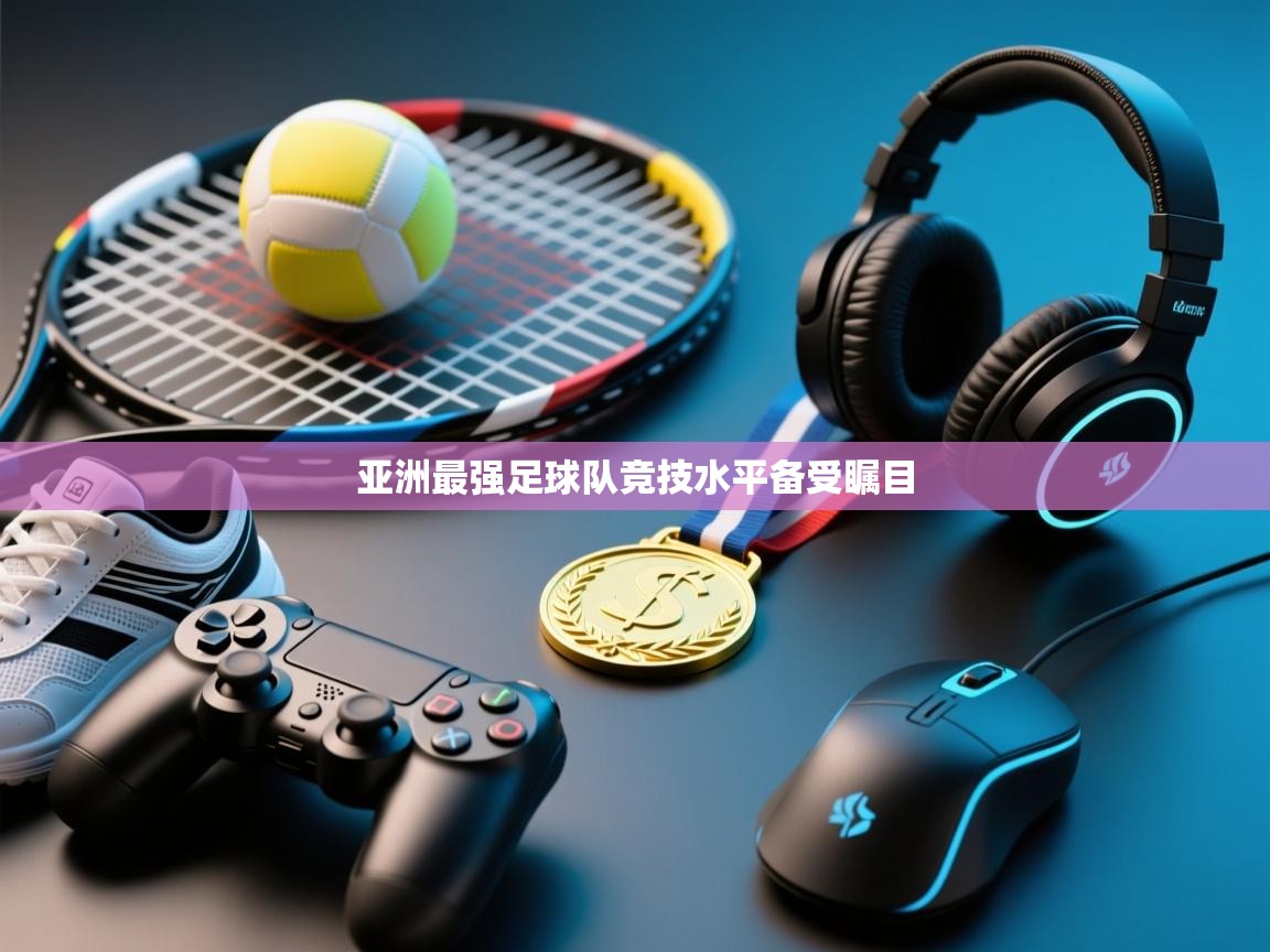 云开体育app官网登录入口-亚洲最强足球队竞技水平备受瞩目  第1张