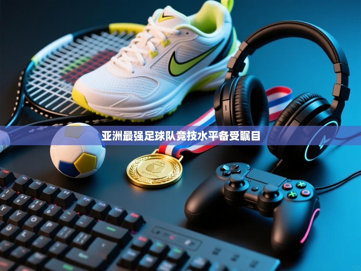 云开体育app官网登录入口-亚洲最强足球队竞技水平备受瞩目  第3张