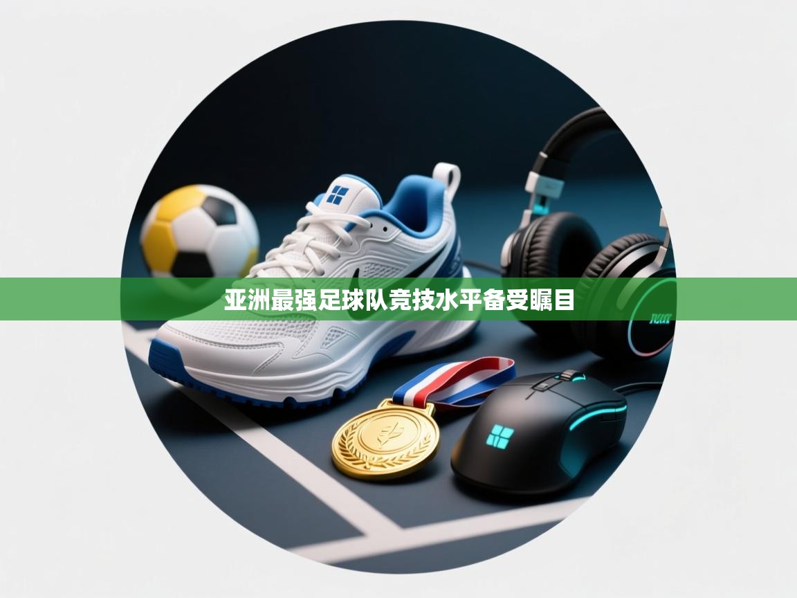 云开体育app官网登录入口-亚洲最强足球队竞技水平备受瞩目  第4张