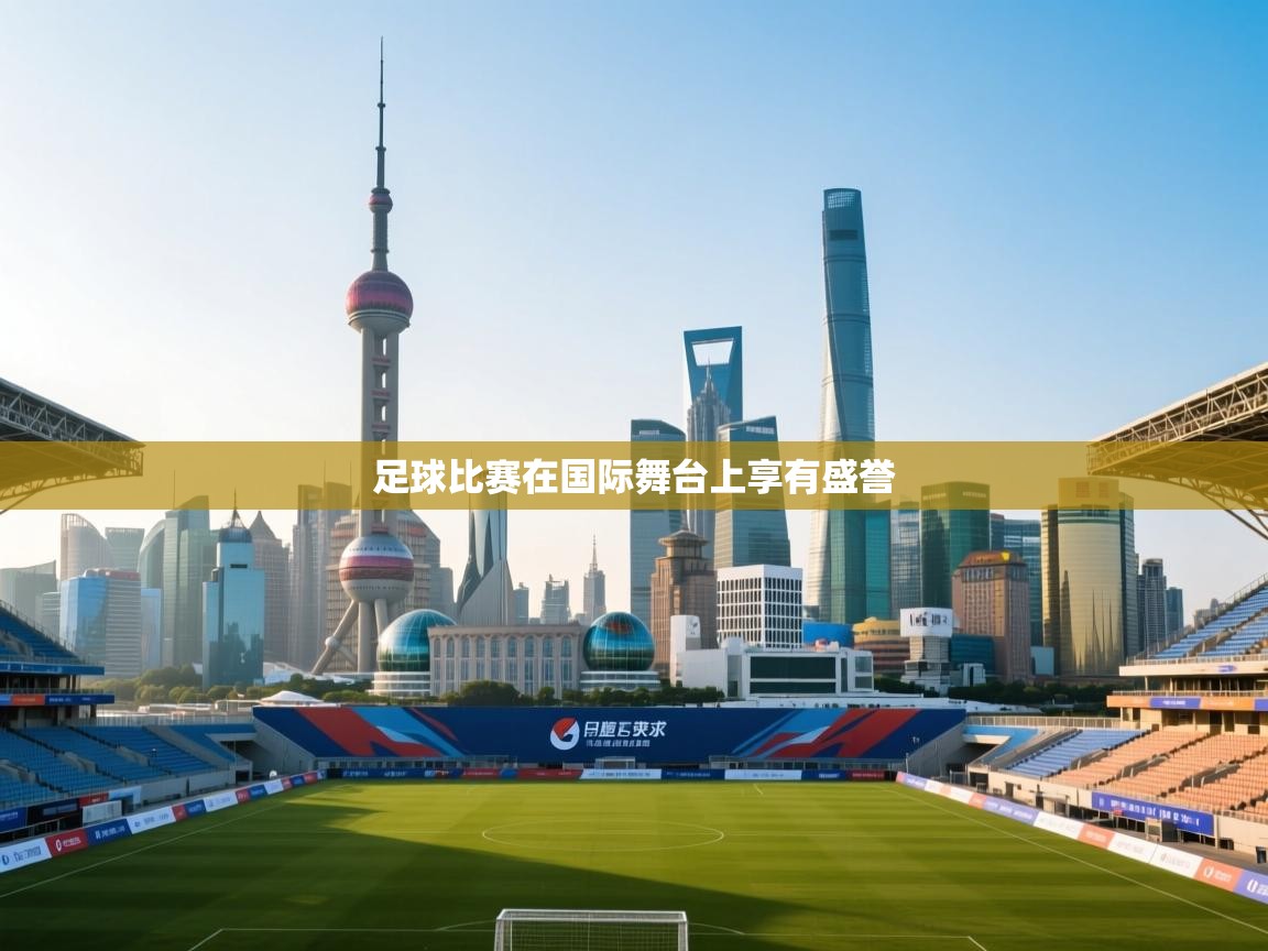 开云体育入口邀请码-足球比赛在国际舞台上享有盛誉  第4张