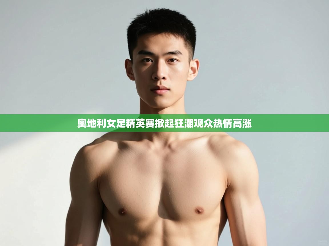 开云APP-奥地利女足精英赛掀起狂潮观众热情高涨  第1张