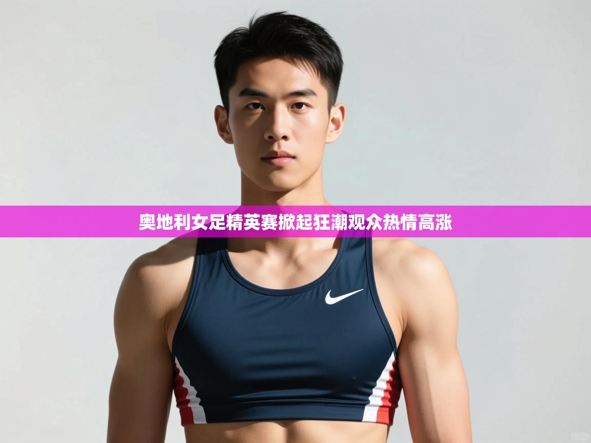 开云APP-奥地利女足精英赛掀起狂潮观众热情高涨  第3张