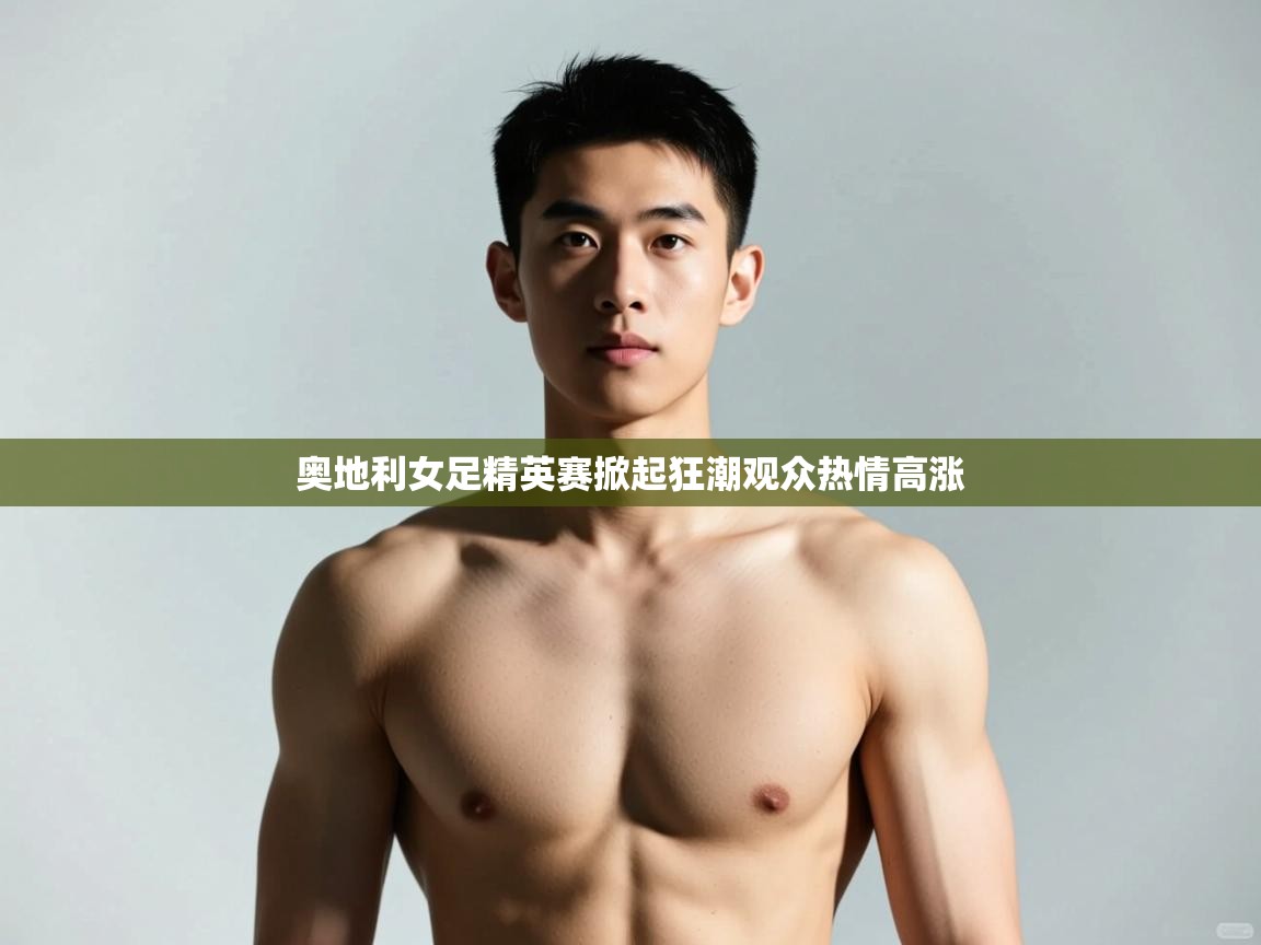 开云APP-奥地利女足精英赛掀起狂潮观众热情高涨  第2张