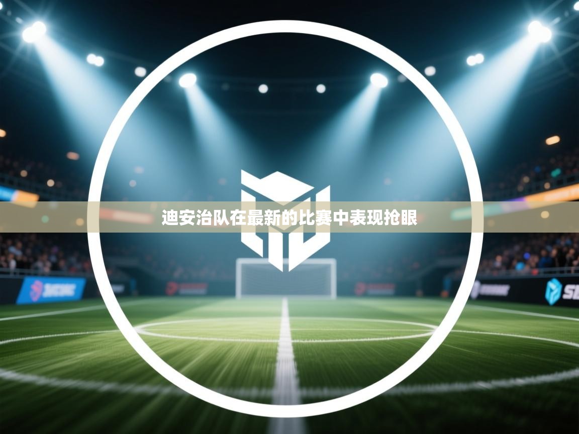 云开体育app官网入口-迪安治队在最新的比赛中表现抢眼 第2张