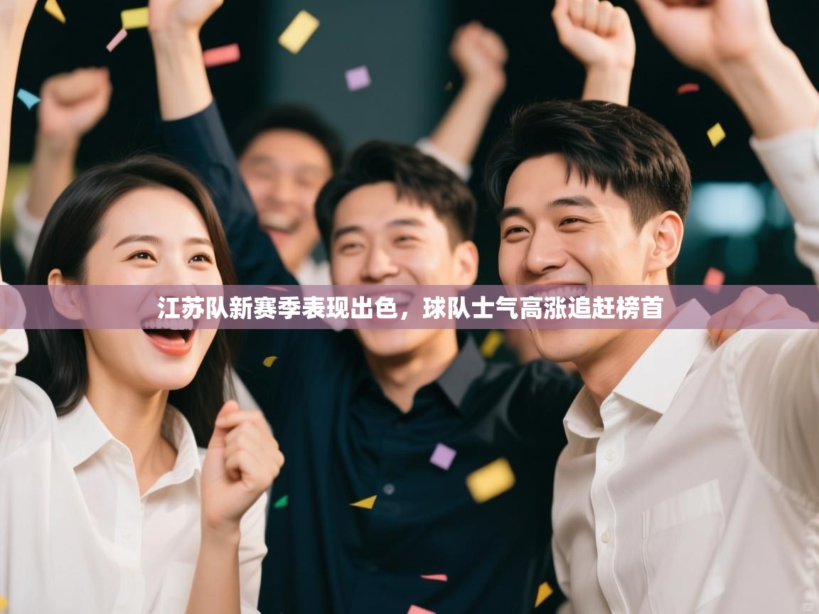 开云邀请码-江苏队新赛季表现出色，球队士气高涨追赶榜首  第1张