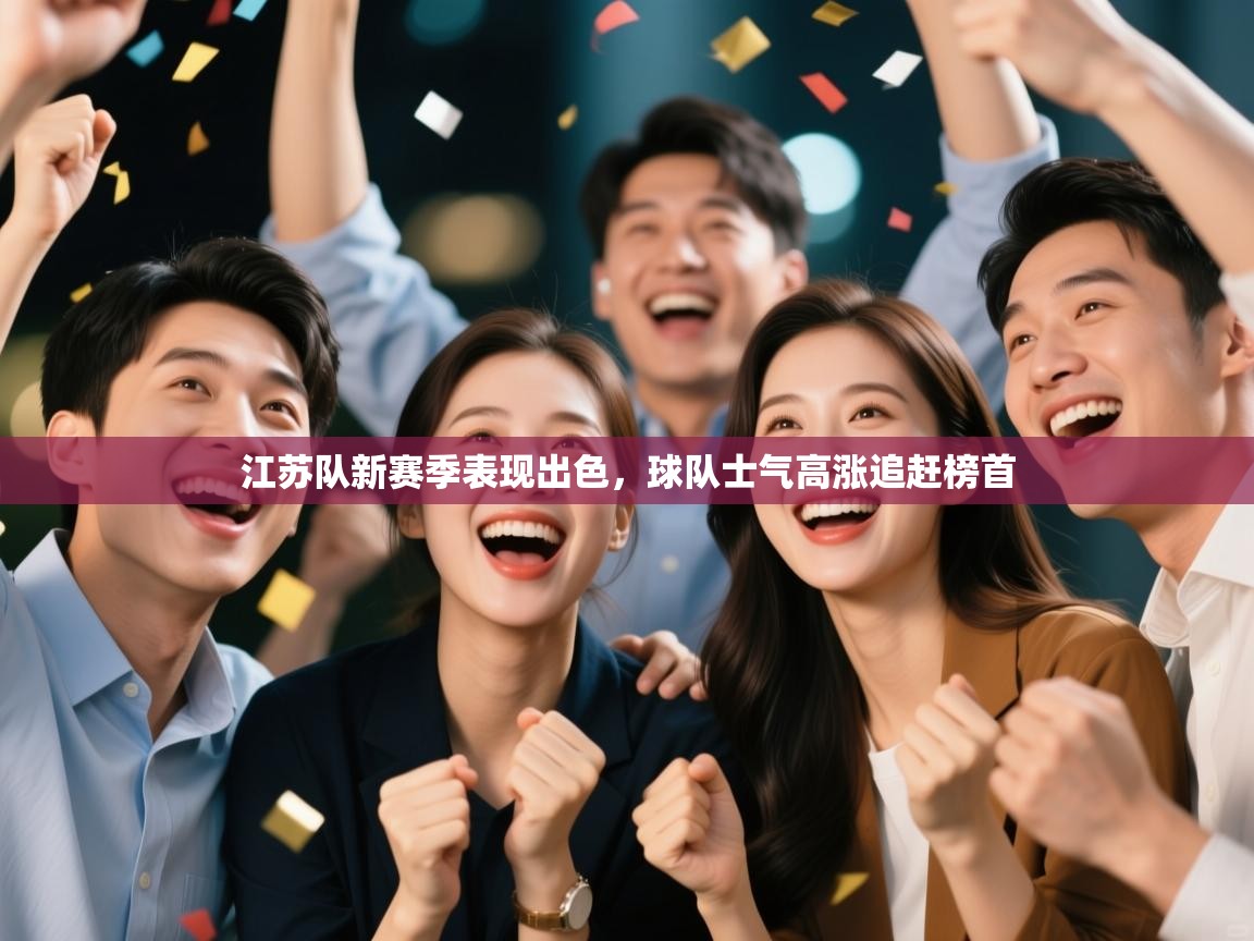 开云邀请码-江苏队新赛季表现出色，球队士气高涨追赶榜首  第3张