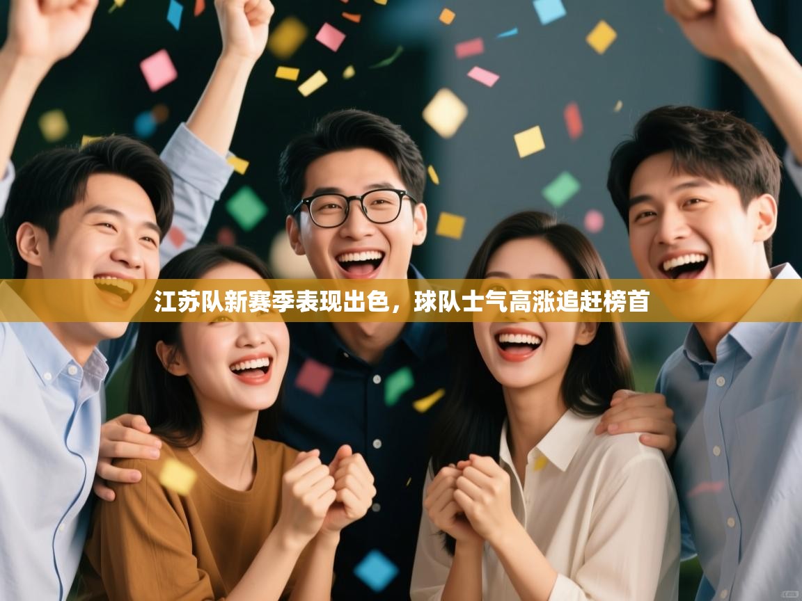 开云邀请码-江苏队新赛季表现出色，球队士气高涨追赶榜首  第4张