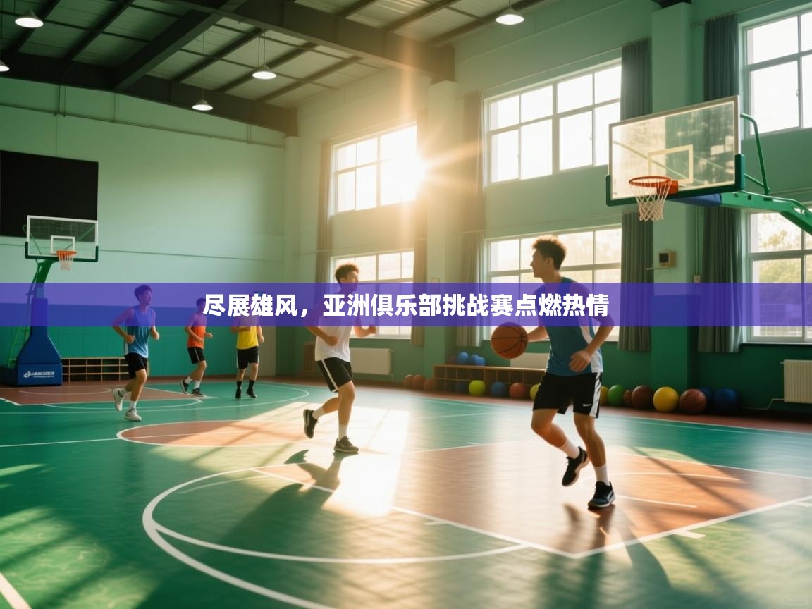 开云体育赛事比分直播-尽展雄风，亚洲俱乐部挑战赛点燃热情  第2张