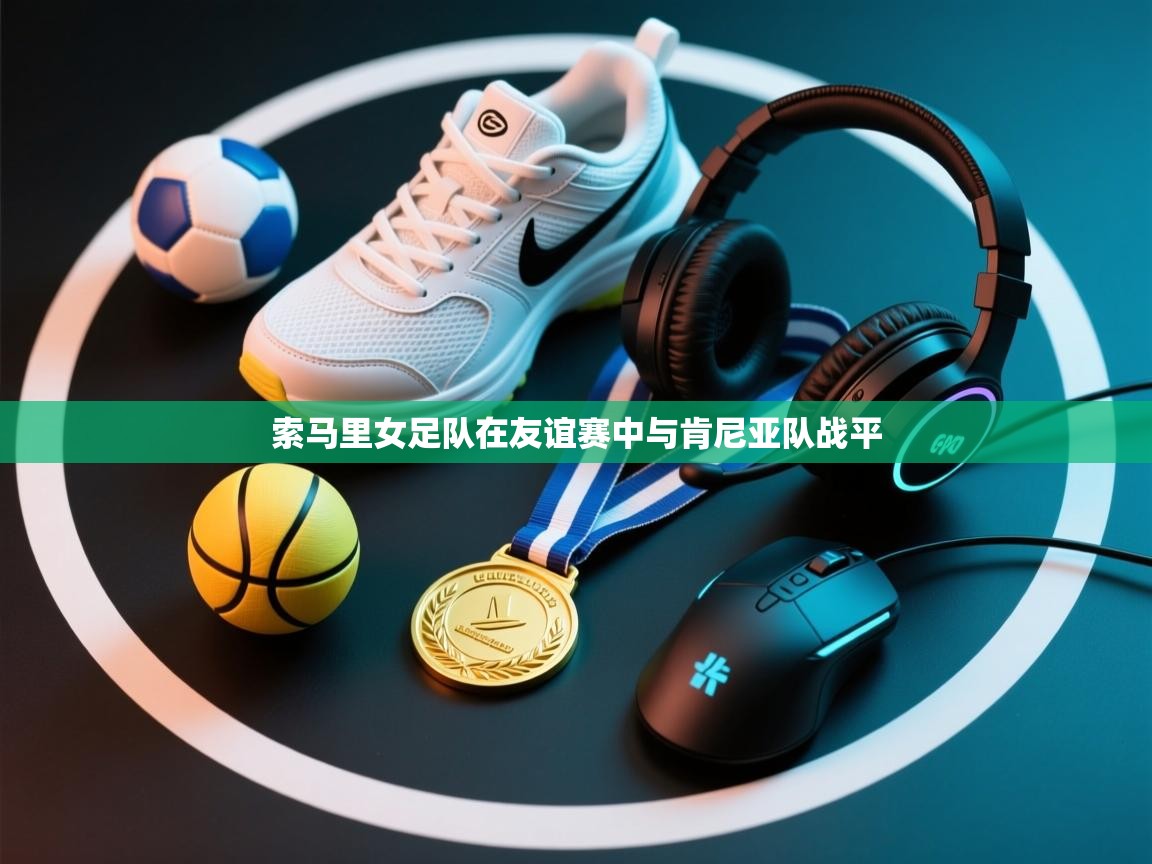 开云体育app登录入口-索马里女足队在友谊赛中与肯尼亚队战平  第1张