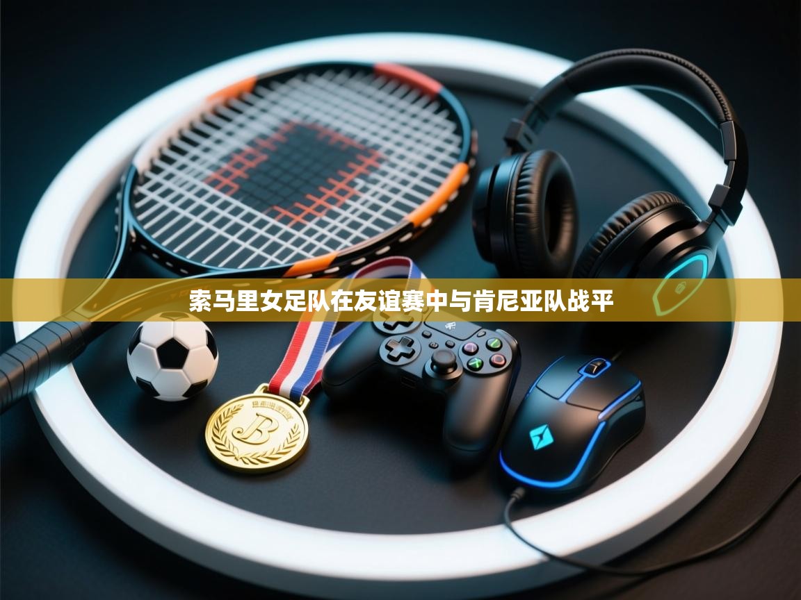 开云体育app登录入口-索马里女足队在友谊赛中与肯尼亚队战平  第2张