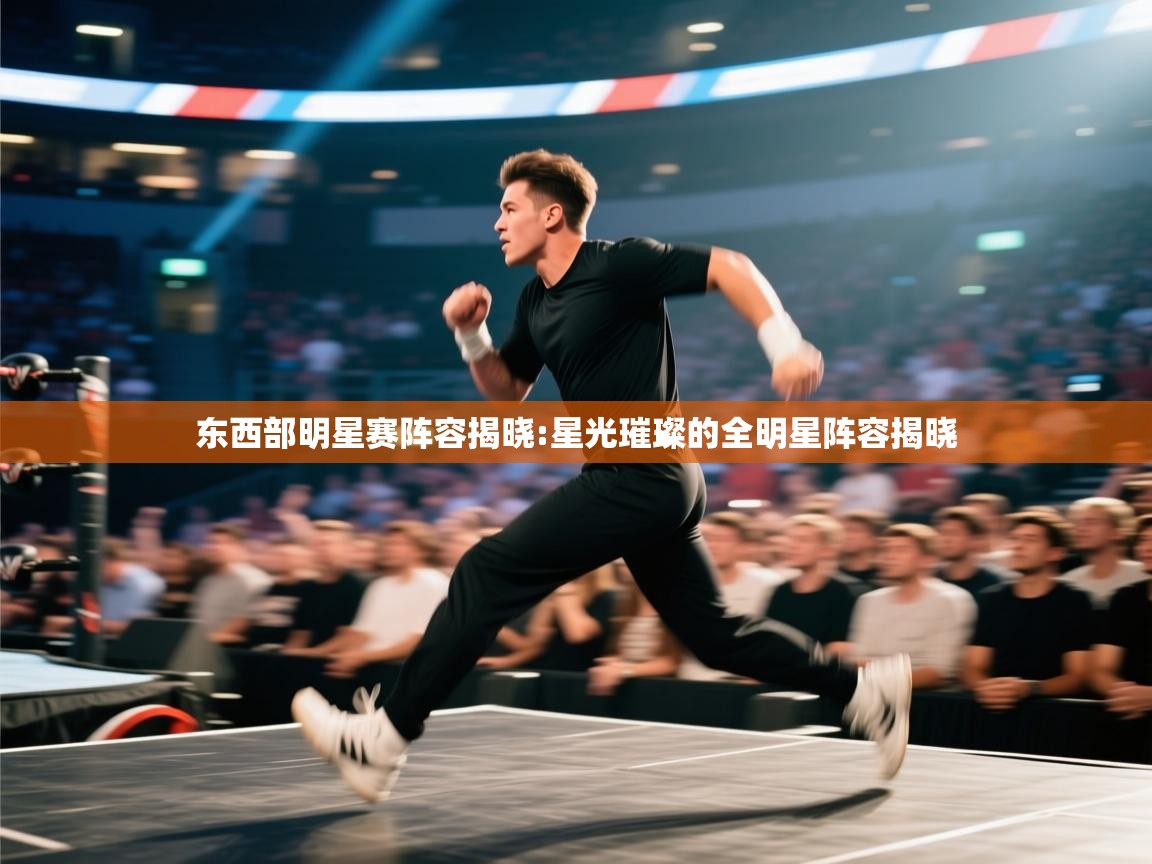 云开体育官网入口-东西部明星赛阵容揭晓:星光璀璨的全明星阵容揭晓  第1张