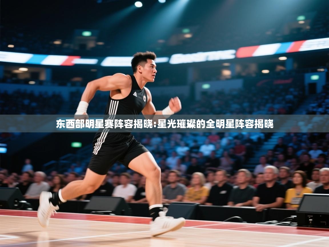 云开体育官网入口-东西部明星赛阵容揭晓:星光璀璨的全明星阵容揭晓  第3张