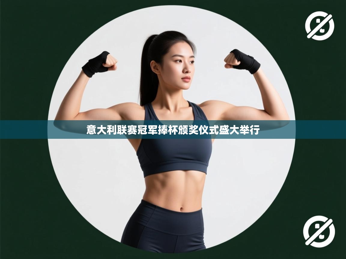 云开体育-意大利联赛冠军捧杯颁奖仪式盛大举行  第4张