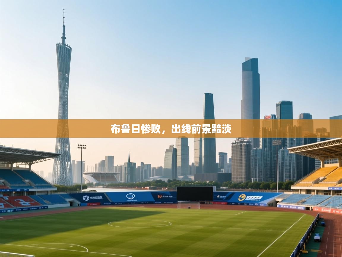 开云体育app-布鲁日惨败，出线前景黯淡  第4张