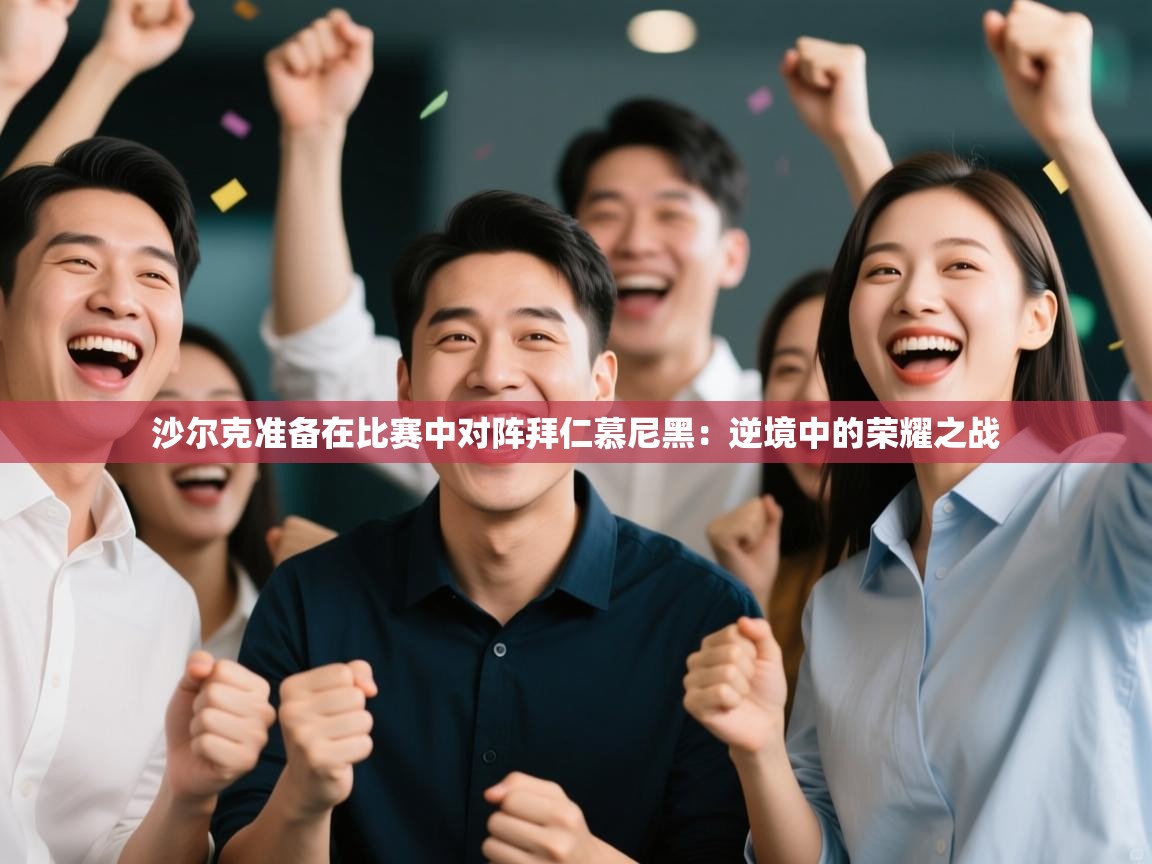 云开体育官网入口登录网页-沙尔克准备在比赛中对阵拜仁慕尼黑:逆境中的荣耀之战 第2张