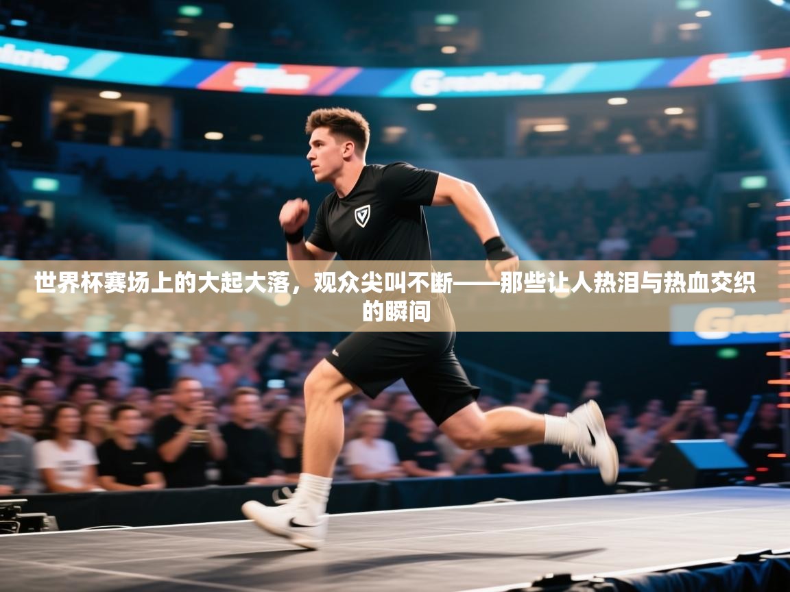 云开体育入口-世界杯赛场上的大起大落,观众尖叫不断——那些让人热泪与热血交织的瞬间 第1张